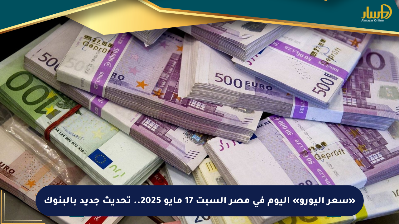 «سعر اليورو» اليوم في مصر السبت 17 مايو 2025.. تحديث جديد بالبنوك